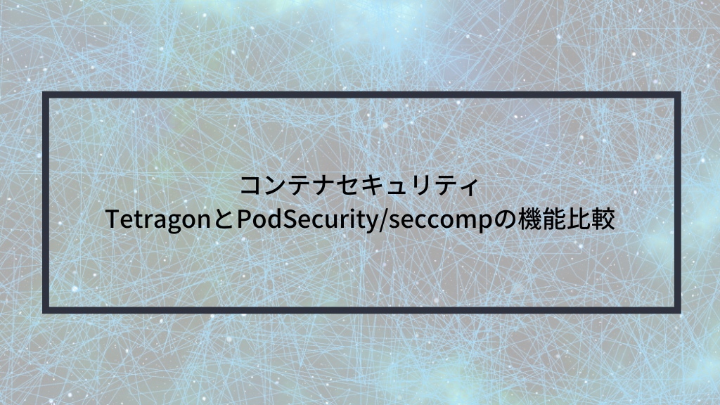 コンテナセキュリティ TetragonとPodSecurity/seccompの機能比較 | sreake.com | 株式会社スリーシェイク