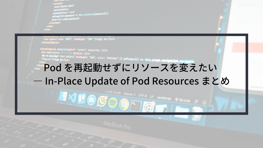 Pod を再起動せずにリソースを変えたい — In-Place Update of Pod Resources まとめ
