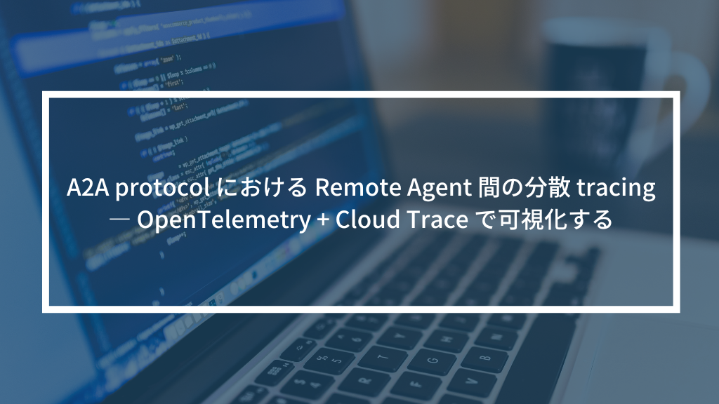 A2A protocol における Remote Agent 間の分散 tracing — OpenTelemetry + Cloud Trace で可視化する