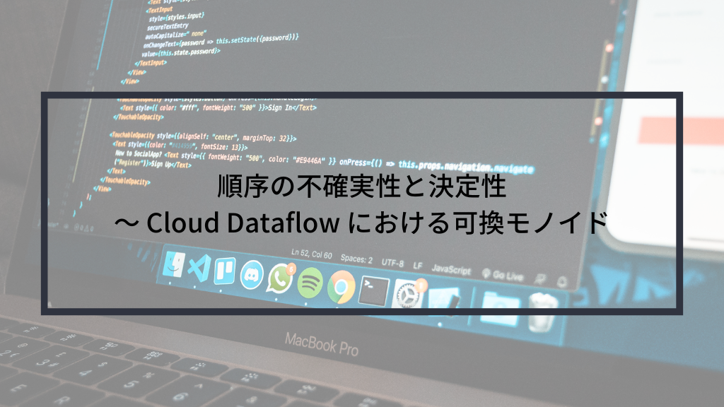 順序の不確実性と決定性 〜 Cloud Dataflow における可換モノイド